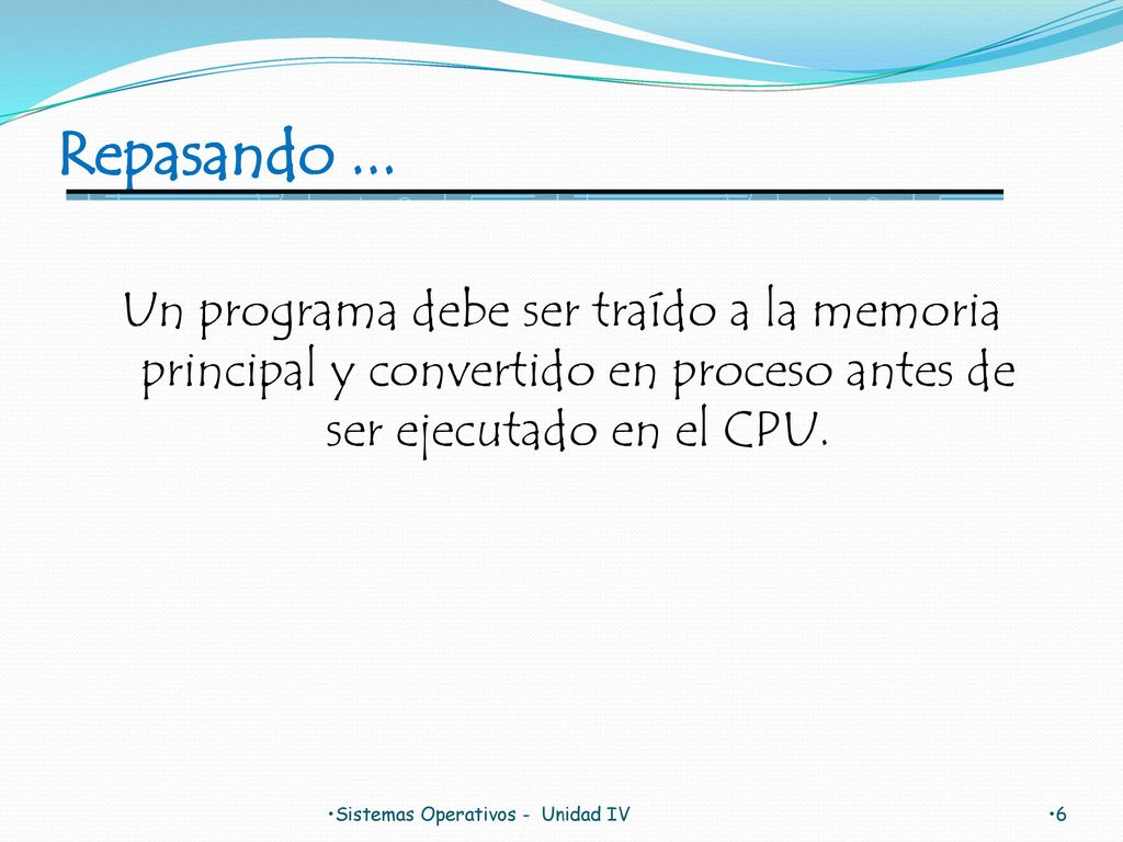 Repasando ... Un programa debe ser traído a la memoria principal y convertido en proceso antes de ser ejecutado en el CPU.