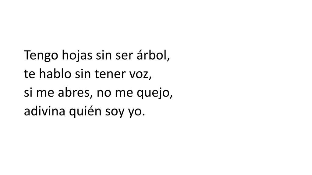 Tengo hojas sin ser árbol, te hablo sin tener voz, si me abres, no me quejo, adivina quién soy yo.
