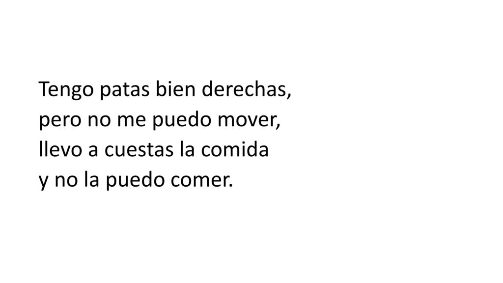Tengo patas bien derechas, pero no me puedo mover, llevo a cuestas la comida y no la puedo comer.