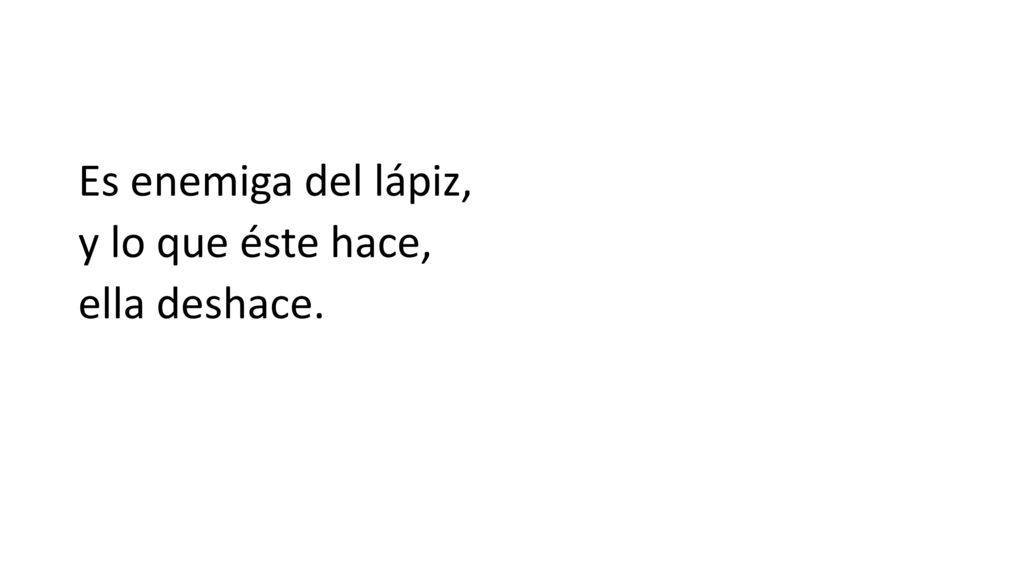 Es enemiga del lápiz, y lo que éste hace, ella deshace.
