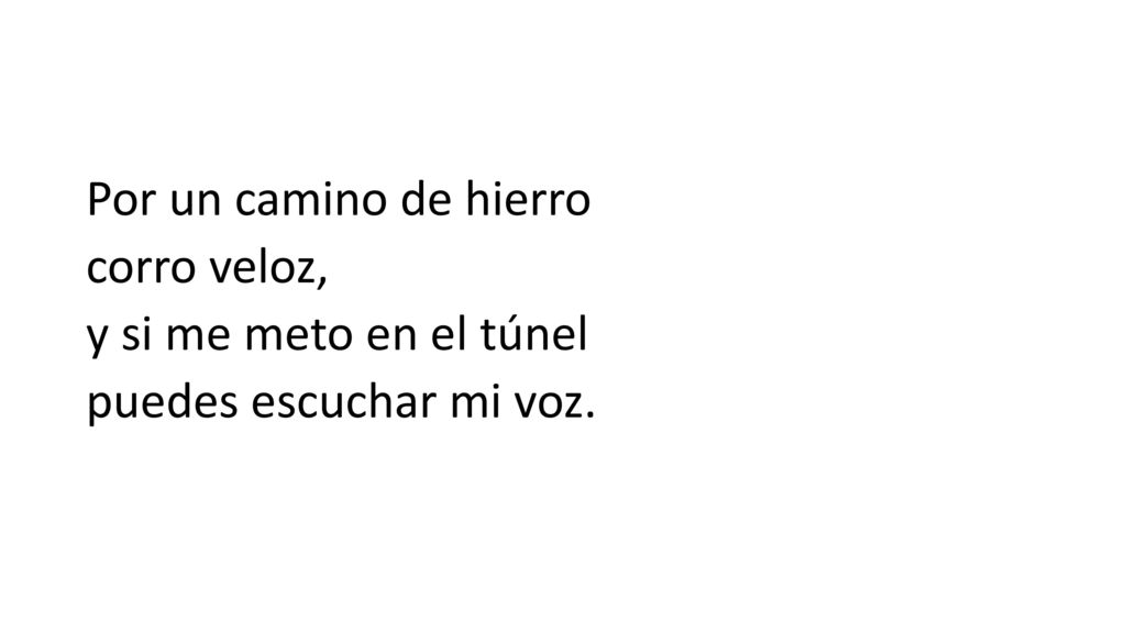 Por un camino de hierro corro veloz, y si me meto en el túnel puedes escuchar mi voz.