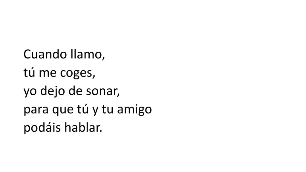 Cuando llamo, tú me coges, yo dejo de sonar, para que tú y tu amigo podáis hablar.
