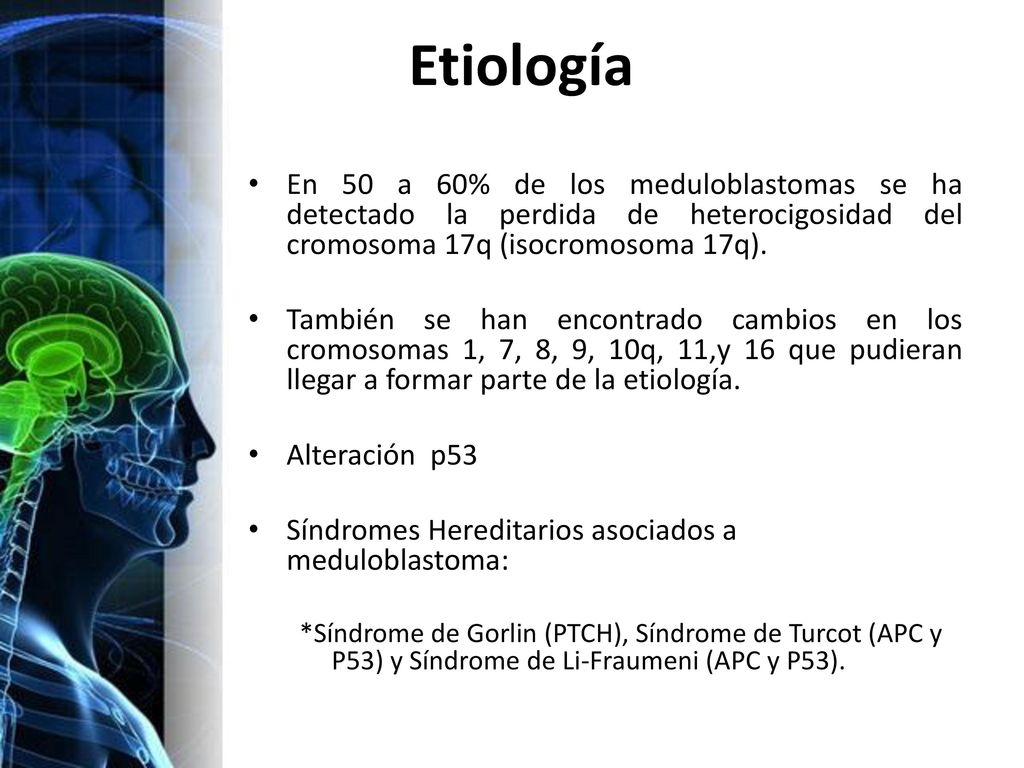 Etiología En 50 a 60% de los meduloblastomas se ha detectado la perdida de heterocigosidad del cromosoma 17q (isocromosoma 17q).