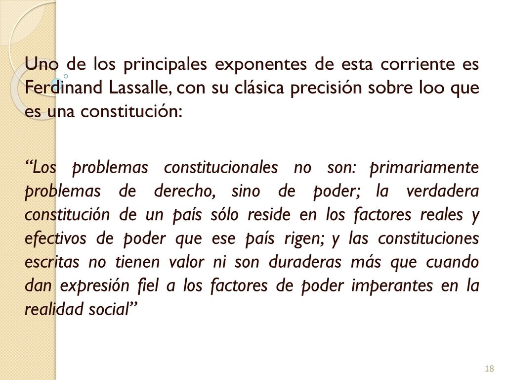 Uno de los principales exponentes de esta corriente es Ferdinand Lassalle, con su clásica precisión sobre loo que es una constitución: