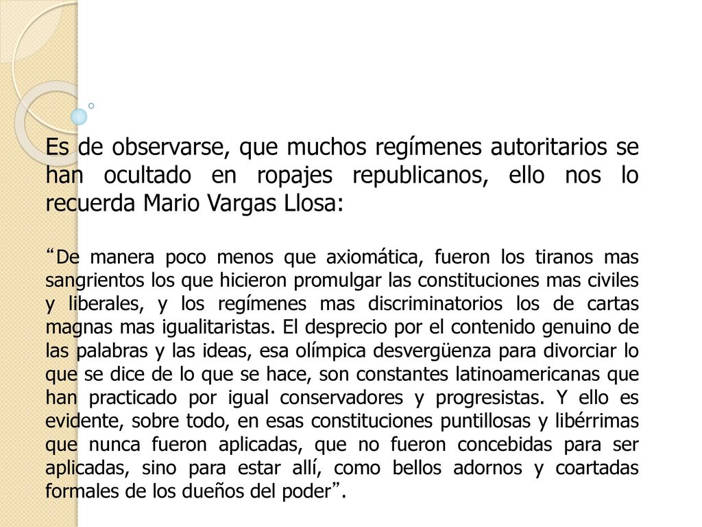 Es de observarse, que muchos regímenes autoritarios se han ocultado en ropajes republicanos, ello nos lo recuerda Mario Vargas Llosa: