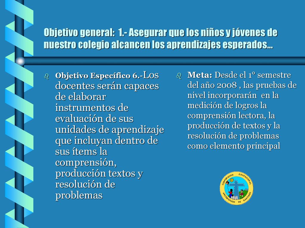 Objetivo general: 1.- Asegurar que los niños y jóvenes de nuestro colegio alcancen los aprendizajes esperados...