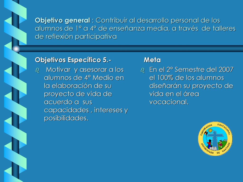 Objetivo general : Contribuir al desarrollo personal de los alumnos de 1° a 4° de enseñanza media, a través de talleres de reflexión participativa