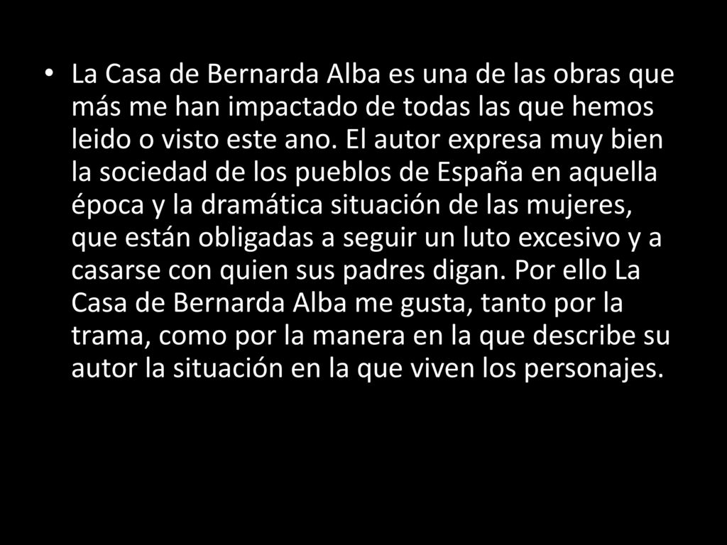 La Casa de Bernarda Alba es una de las obras que más me han impactado de todas las que hemos leido o visto este ano.