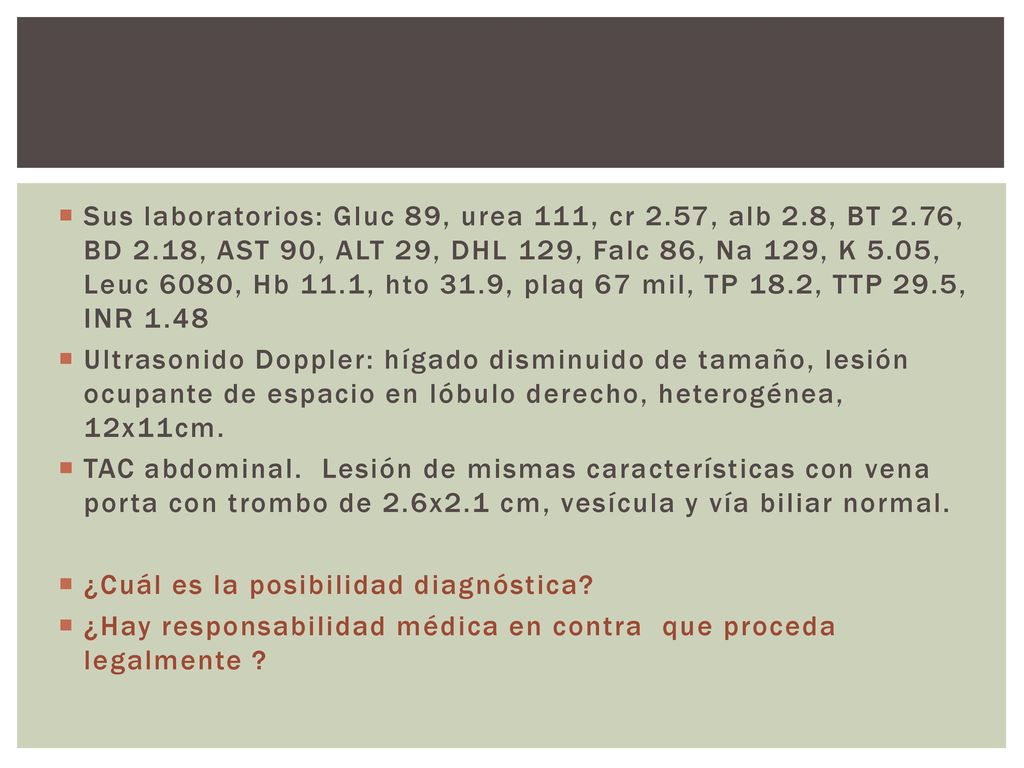 Sus laboratorios: Gluc 89, urea 111, cr 2.57, alb 2.8, BT 2.76, BD 2.18, AST 90, ALT 29, DHL 129, Falc 86, Na 129, K 5.05, Leuc 6080, Hb 11.1, hto 31.9, plaq 67 mil, TP 18.2, TTP 29.5, INR 1.48