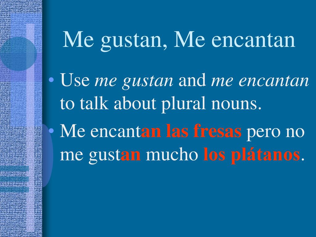 Me gustan, Me encantan Use me gustan and me encantan to talk about plural nouns.