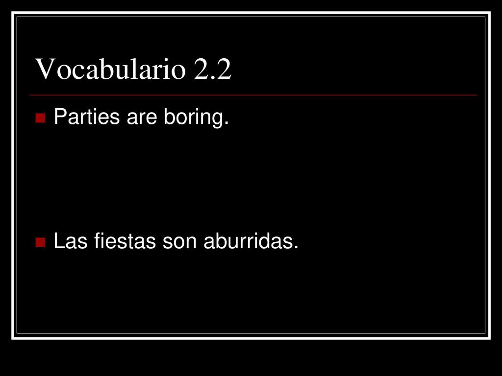 Vocabulario 2.2 Parties are boring. Las fiestas son aburridas.