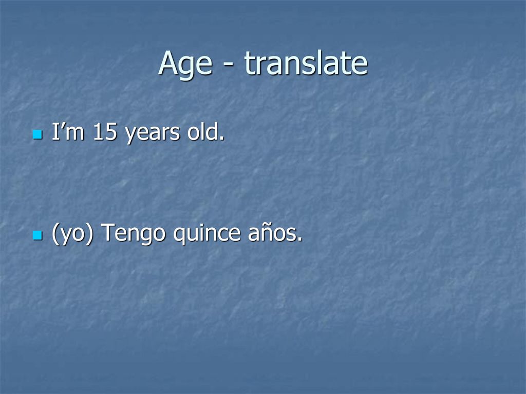 Age - translate I’m 15 years old. (yo) Tengo quince años.