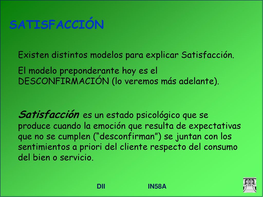 SATISFACCIÓN Existen distintos modelos para explicar Satisfacción. El modelo preponderante hoy es el DESCONFIRMACIÓN (lo veremos más adelante).