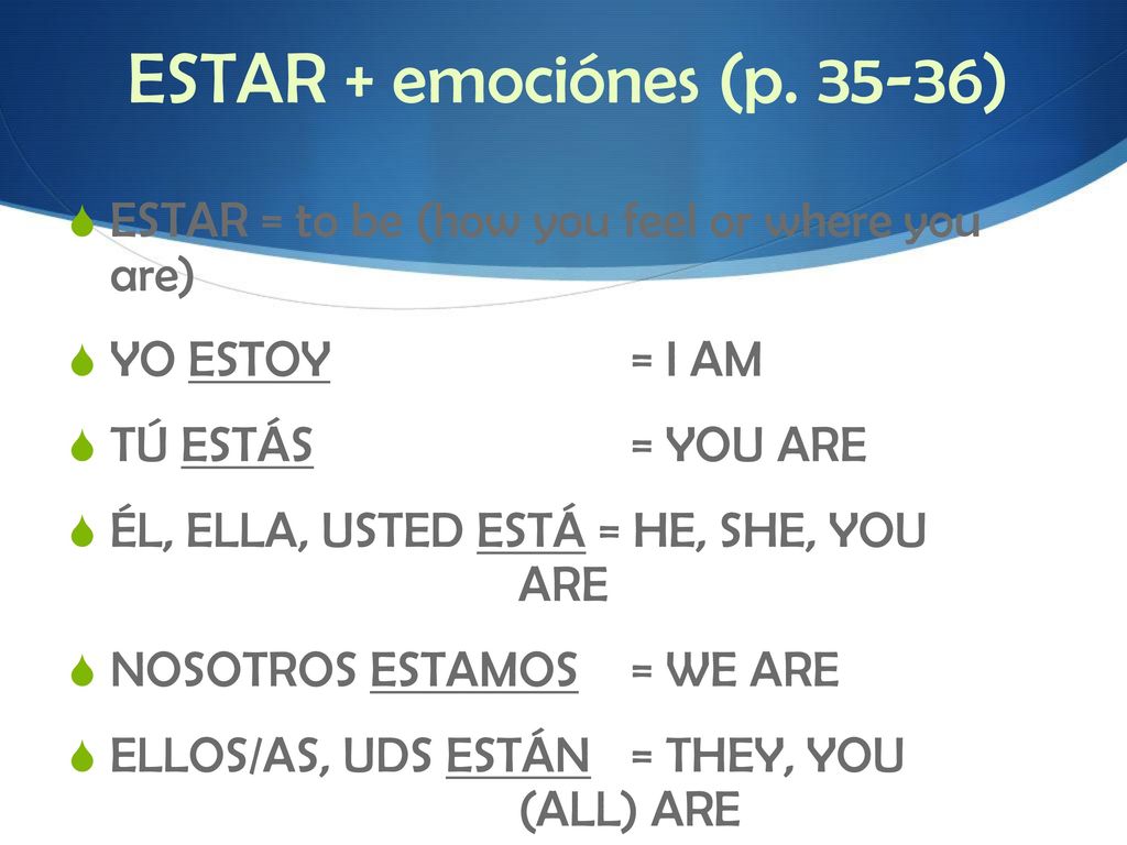 ESTAR + emociónes (p ) ESTAR = to be (how you feel or where you are) YO ESTOY = I AM. TÚ ESTÁS = YOU ARE.