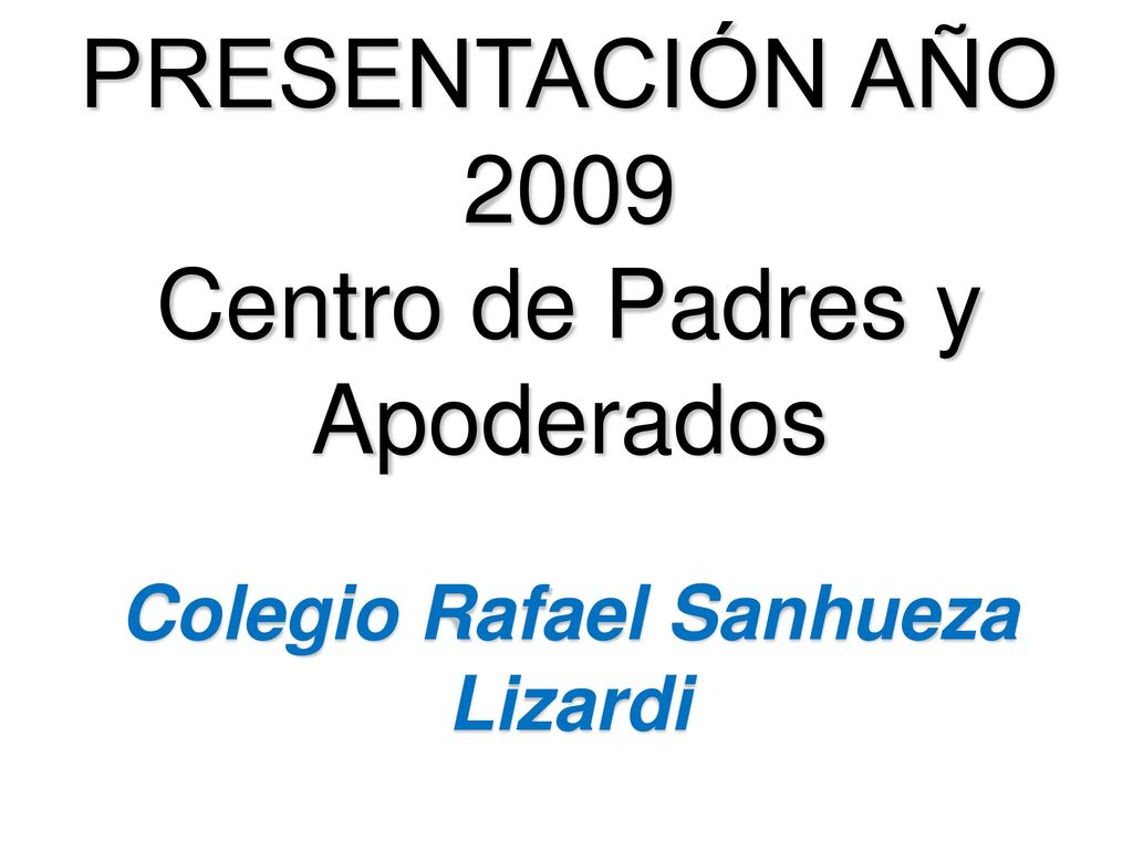 PRESENTACIÓN AÑO 2009 Centro de Padres y Apoderados Colegio Rafael Sanhueza Lizardi