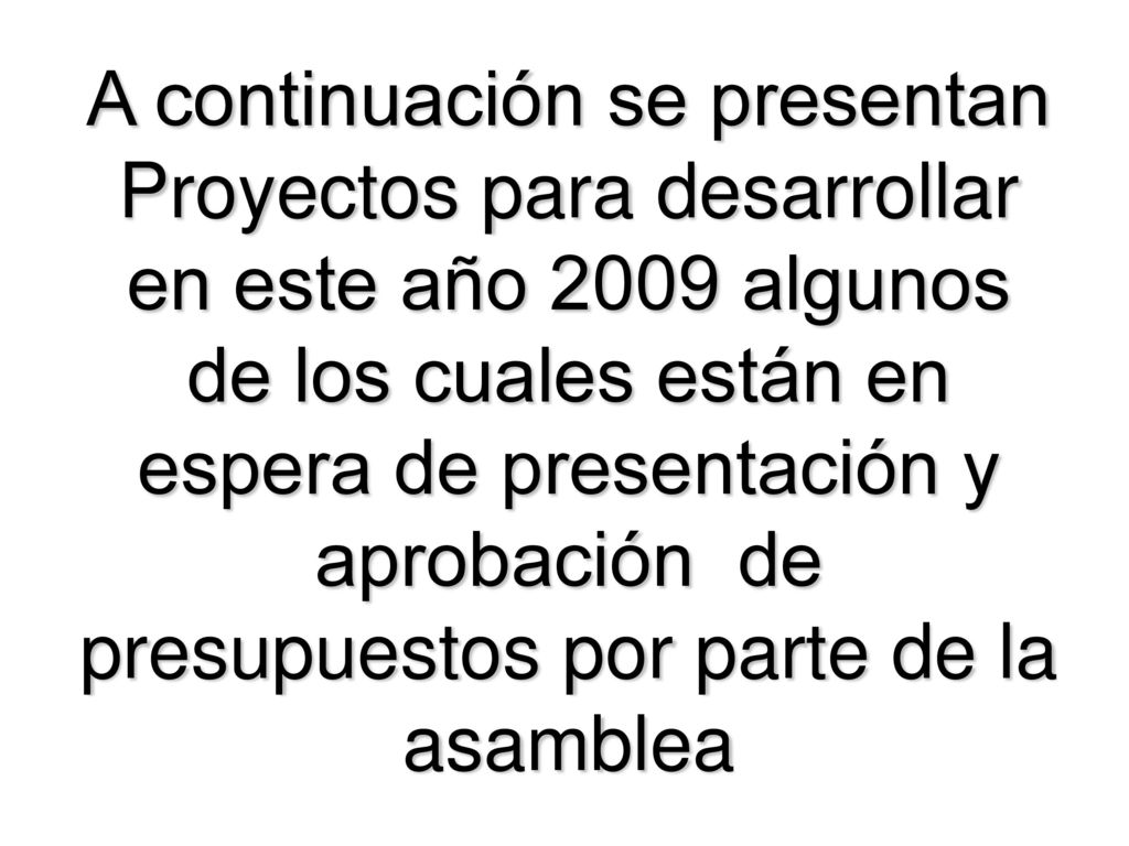 A continuación se presentan Proyectos para desarrollar en este año 2009 algunos de los cuales están en espera de presentación y aprobación de presupuestos por parte de la asamblea