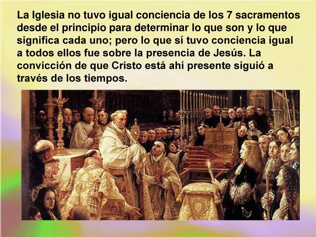 La Iglesia no tuvo igual conciencia de los 7 sacramentos desde el principio para determinar lo que son y lo que significa cada uno; pero lo que sí tuvo conciencia igual a todos ellos fue sobre la presencia de Jesús.