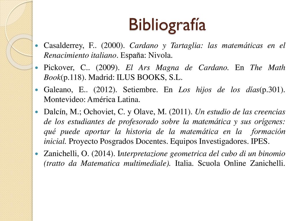 Bibliografía Casalderrey, F.. (2000). Cardano y Tartaglia: las matemáticas en el Renacimiento italiano. España: Nivola.