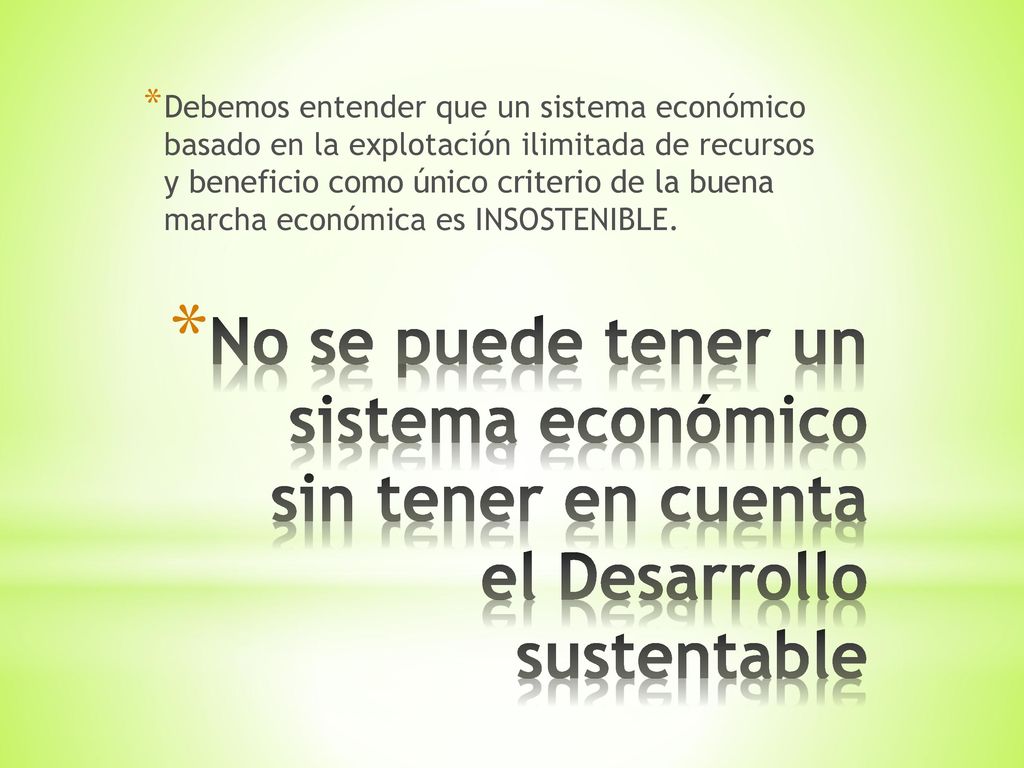 Debemos entender que un sistema económico basado en la explotación ilimitada de recursos y beneficio como único criterio de la buena marcha económica es INSOSTENIBLE.