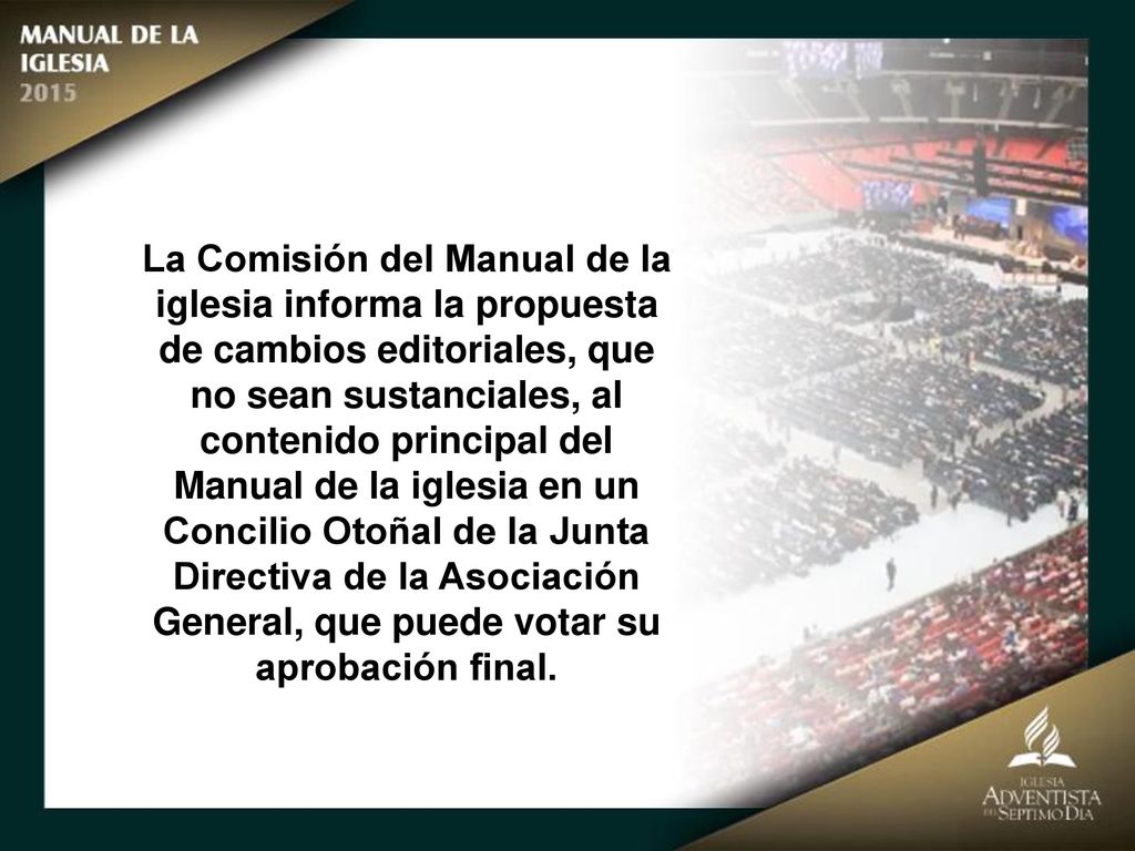 La Comisión del Manual de la iglesia informa la propuesta de cambios editoriales, que no sean sustanciales, al contenido principal del Manual de la iglesia en un Concilio Otoñal de la Junta Directiva de la Asociación General, que puede votar su aprobación final.