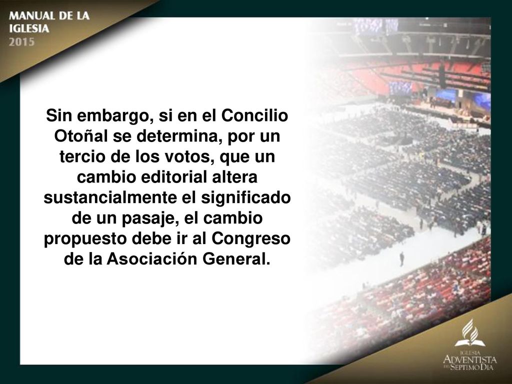 Sin embargo, si en el Concilio Otoñal se determina, por un tercio de los votos, que un cambio editorial altera sustancialmente el significado de un pasaje, el cambio propuesto debe ir al Congreso de la Asociación General.
