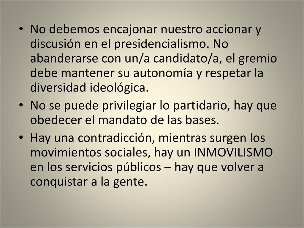 No debemos encajonar nuestro accionar y discusión en el presidencialismo. No abanderarse con un/a candidato/a, el gremio debe mantener su autonomía y respetar la diversidad ideológica.