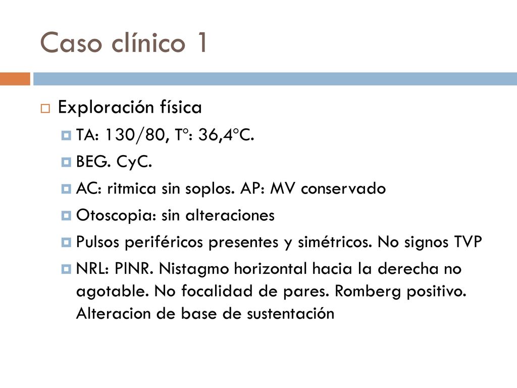 Caso clínico 1 Exploración física TA: 130/80, Tº: 36,4ºC. BEG. CyC.