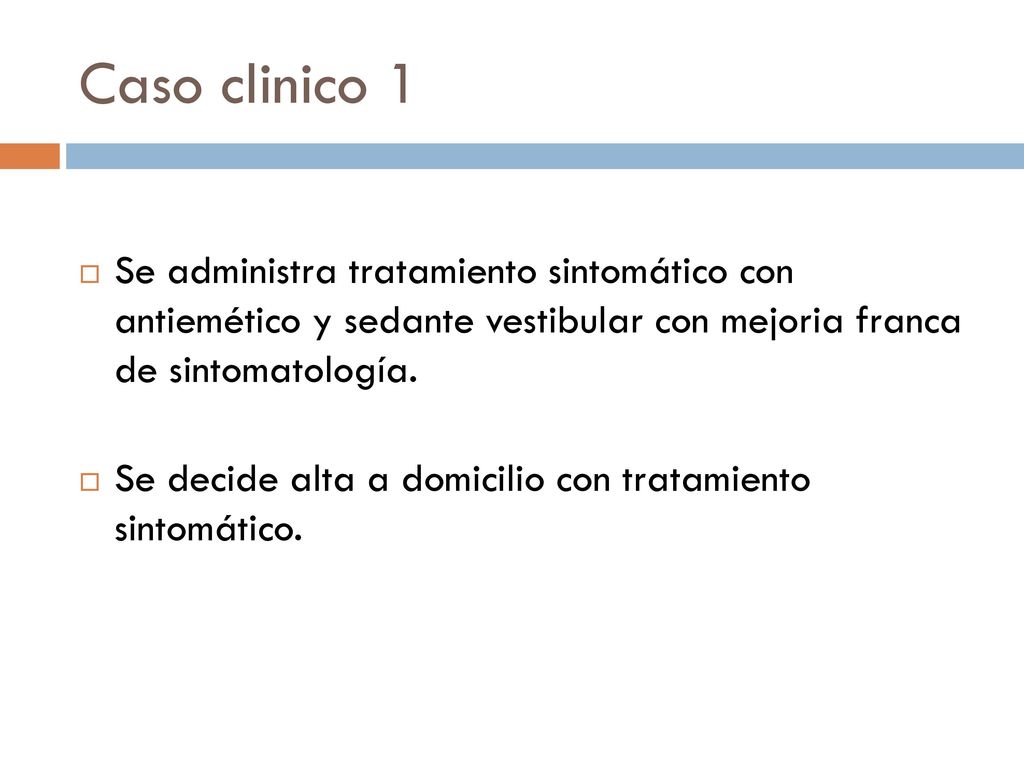 Caso clinico 1 Se administra tratamiento sintomático con antiemético y sedante vestibular con mejoria franca de sintomatología.