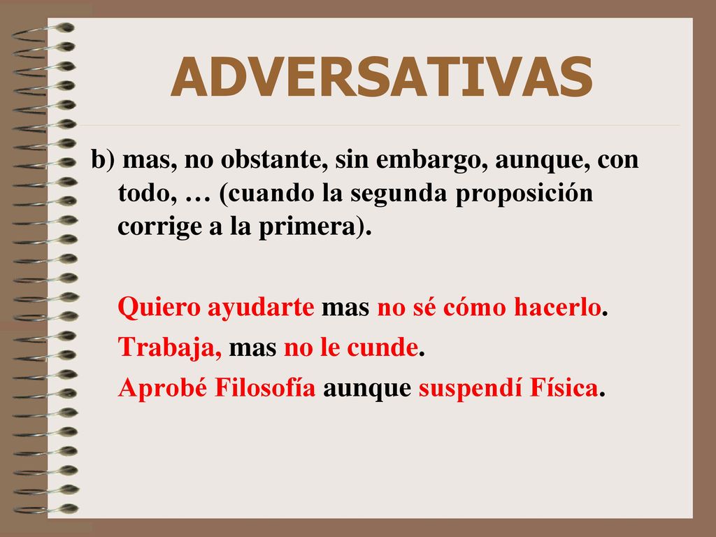 ADVERSATIVAS b) mas, no obstante, sin embargo, aunque, con todo, … (cuando la segunda proposición corrige a la primera).