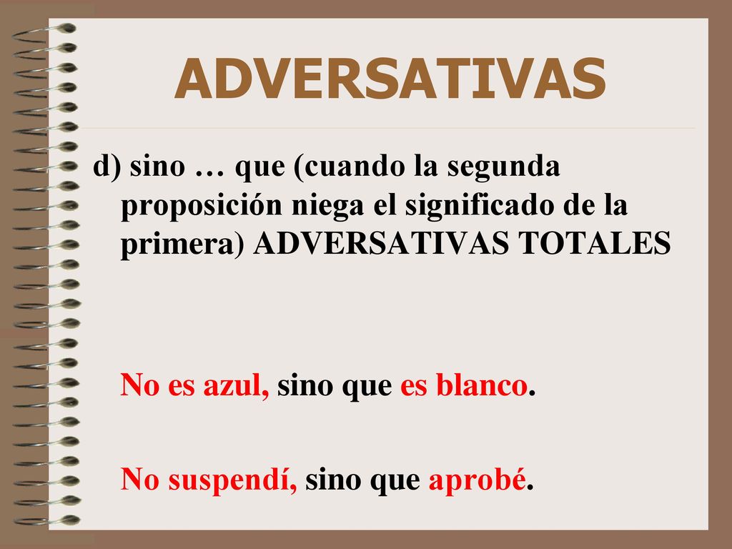 ADVERSATIVAS d) sino … que (cuando la segunda proposición niega el significado de la primera) ADVERSATIVAS TOTALES.