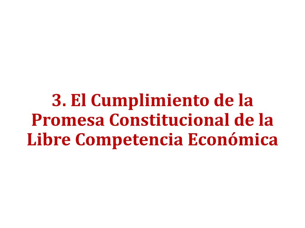 3. El Cumplimiento de la Promesa Constitucional de la Libre Competencia Económica