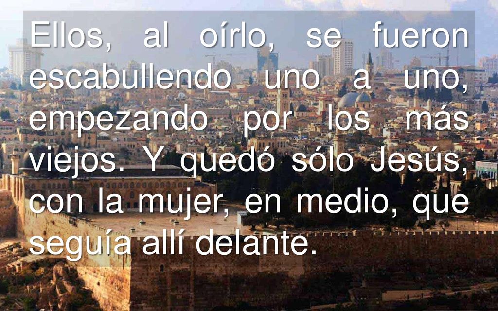 Ellos, al oírlo, se fueron escabullendo uno a uno, empezando por los más viejos.