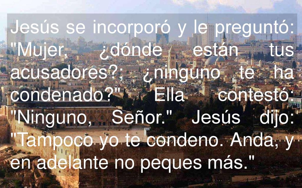 Jesús se incorporó y le preguntó: Mujer, ¿dónde están tus acusadores
