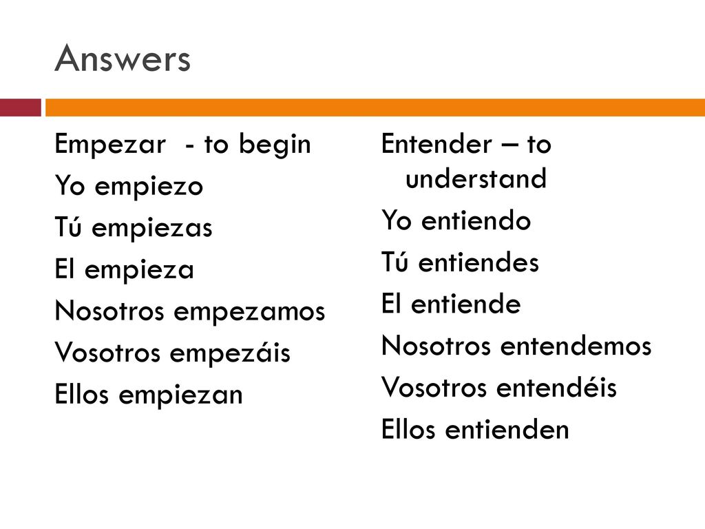 Answers Empezar - to begin Yo empiezo Tú empiezas El empieza Nosotros empezamos Vosotros empezáis Ellos empiezan