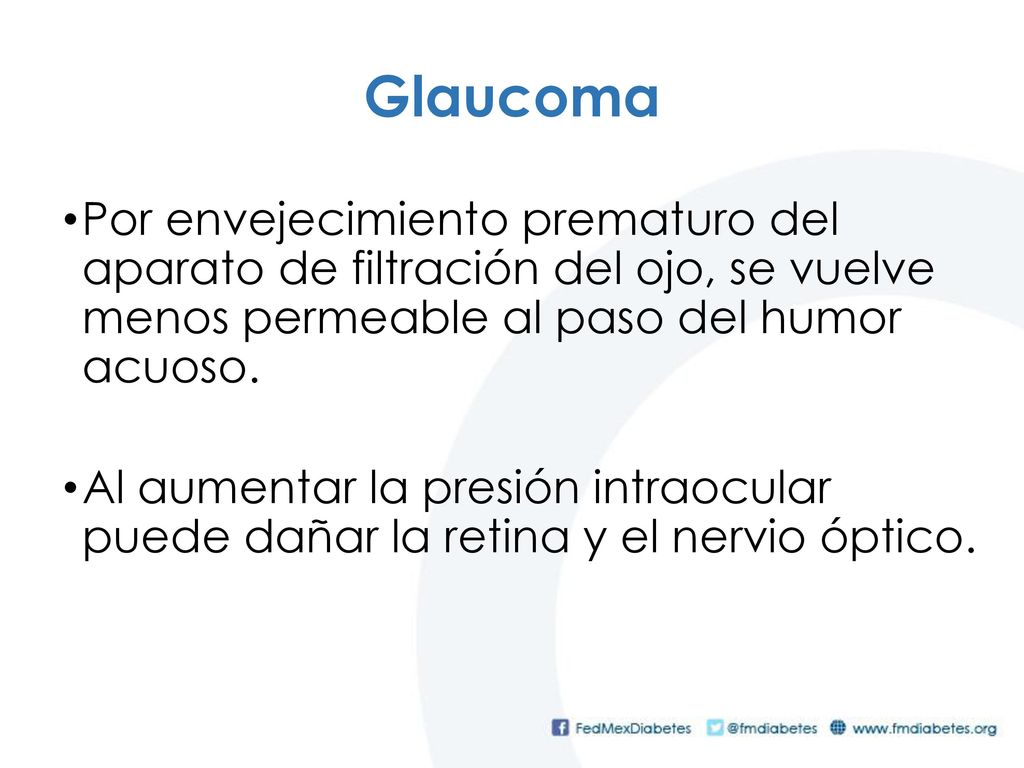 Glaucoma Por envejecimiento prematuro del aparato de filtración del ojo, se vuelve menos permeable al paso del humor acuoso.