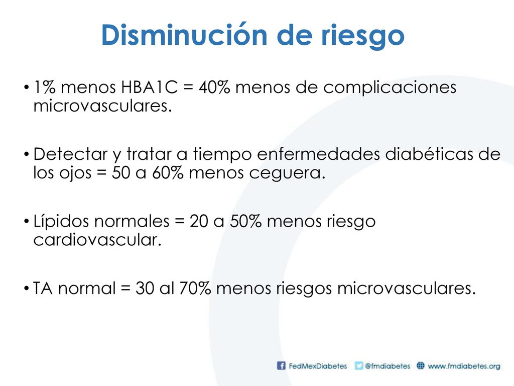 Disminución de riesgo 1% menos HBA1C = 40% menos de complicaciones microvasculares.