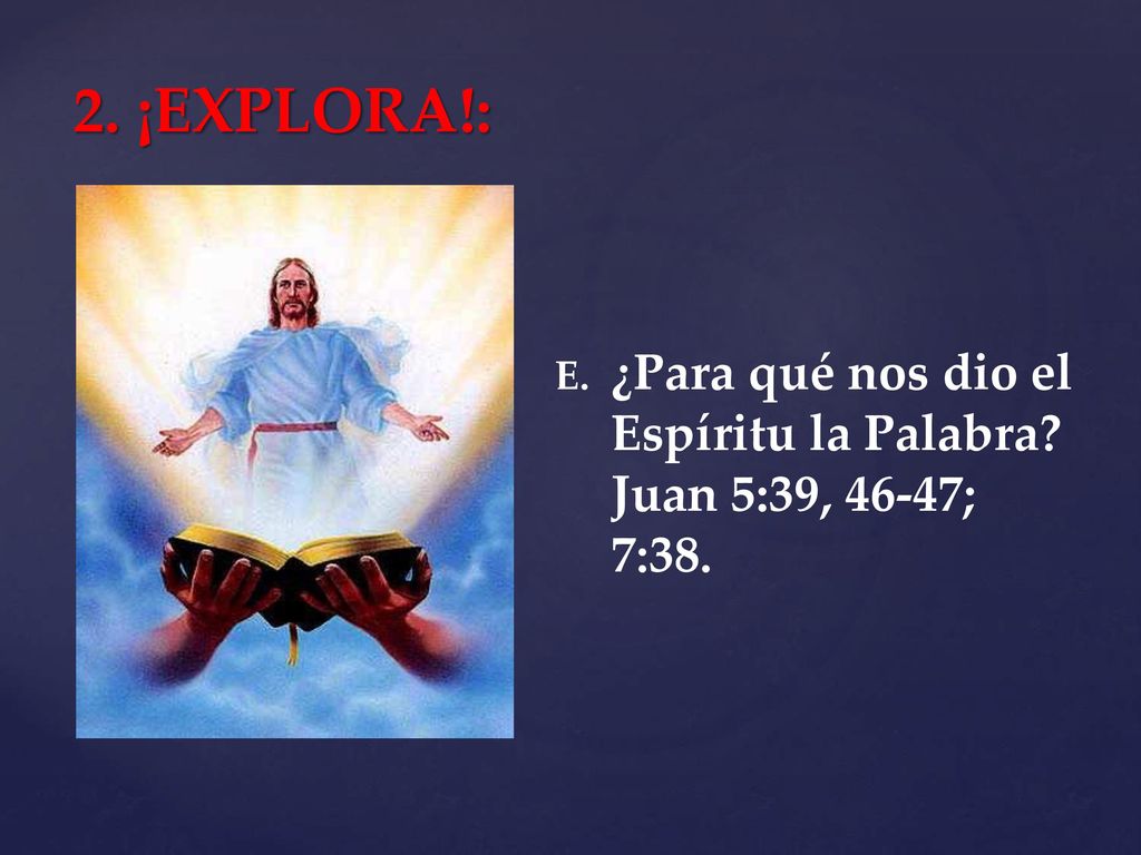 2. ¡EXPLORA!: ¿Para qué nos dio el Espíritu la Palabra Juan 5:39, 46-47; 7:38.