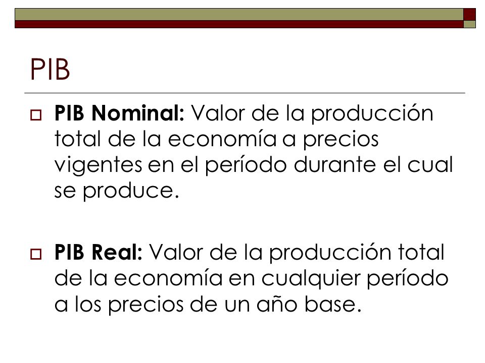 PIB PIB Nominal: Valor de la producción total de la economía a precios vigentes en el período durante el cual se produce.