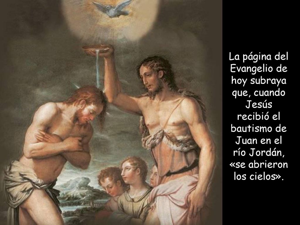 La página del Evangelio de hoy subraya que, cuando Jesús recibió el bautismo de Juan en el río Jordán, «se abrieron los cielos».