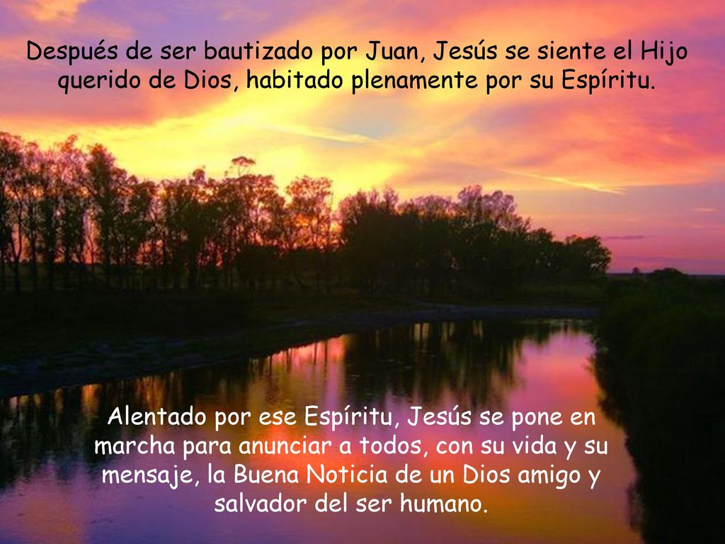 Después de ser bautizado por Juan, Jesús se siente el Hijo querido de Dios, habitado plenamente por su Espíritu.