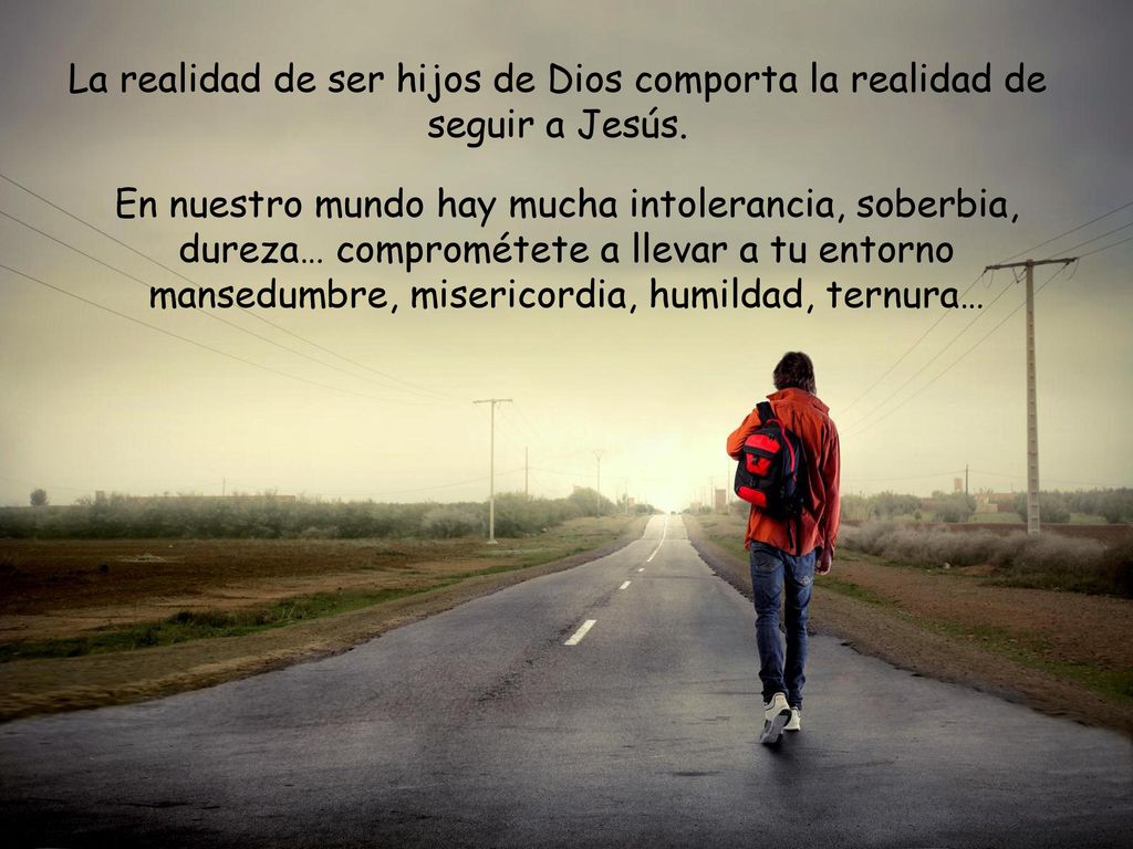 La realidad de ser hijos de Dios comporta la realidad de seguir a Jesús.