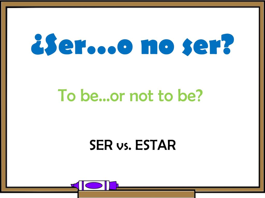 ¿Ser…o no ser To be…or not to be SER vs. ESTAR