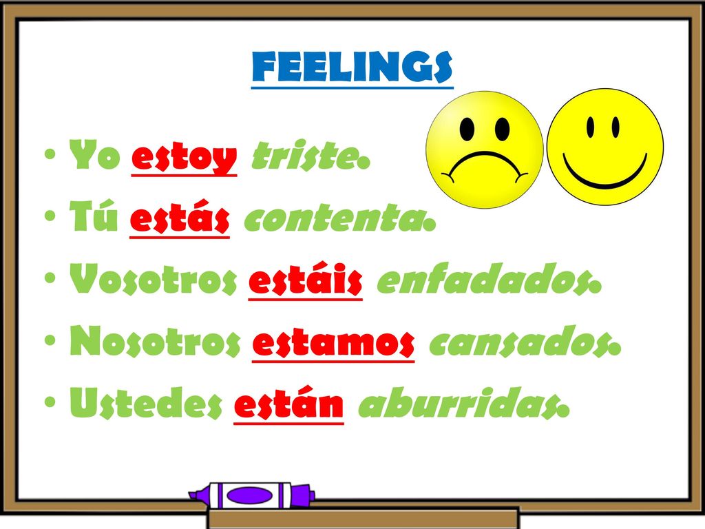 FEELINGS Yo estoy triste. Tú estás contenta. Vosotros estáis enfadados. Nosotros estamos cansados.