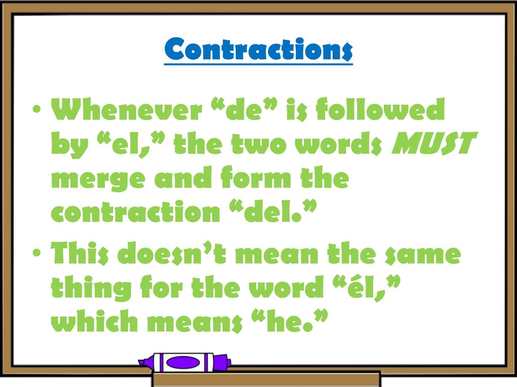 Contractions Whenever de is followed by el, the two words MUST merge and form the contraction del.