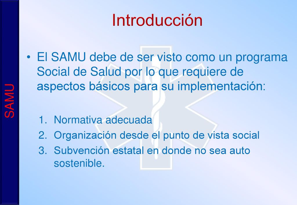 Introducción El SAMU debe de ser visto como un programa Social de Salud por lo que requiere de aspectos básicos para su implementación: