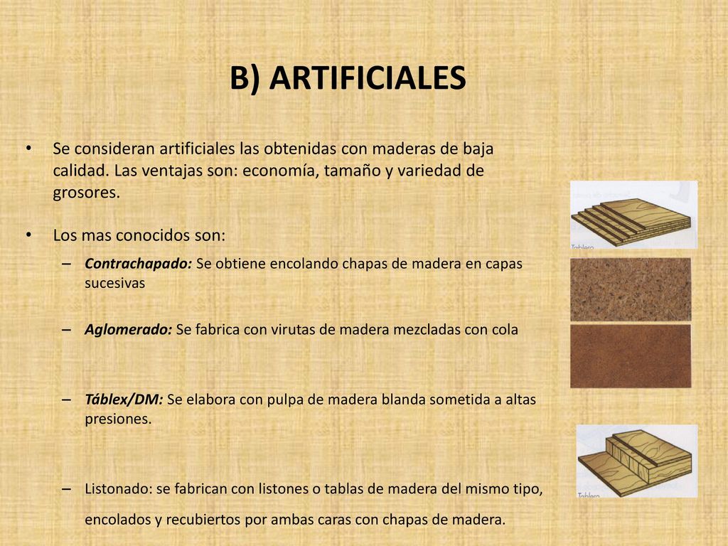 B) ARTIFICIALES Se consideran artificiales las obtenidas con maderas de baja calidad. Las ventajas son: economía, tamaño y variedad de grosores.