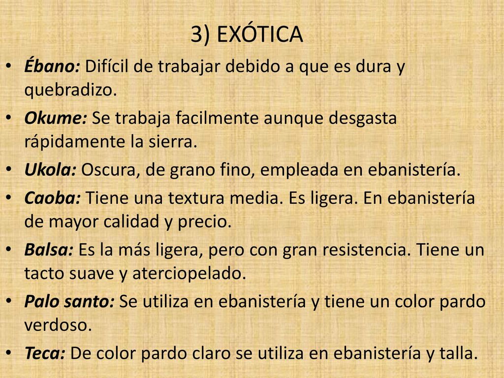 3) EXÓTICA Ébano: Difícil de trabajar debido a que es dura y quebradizo. Okume: Se trabaja facilmente aunque desgasta rápidamente la sierra.