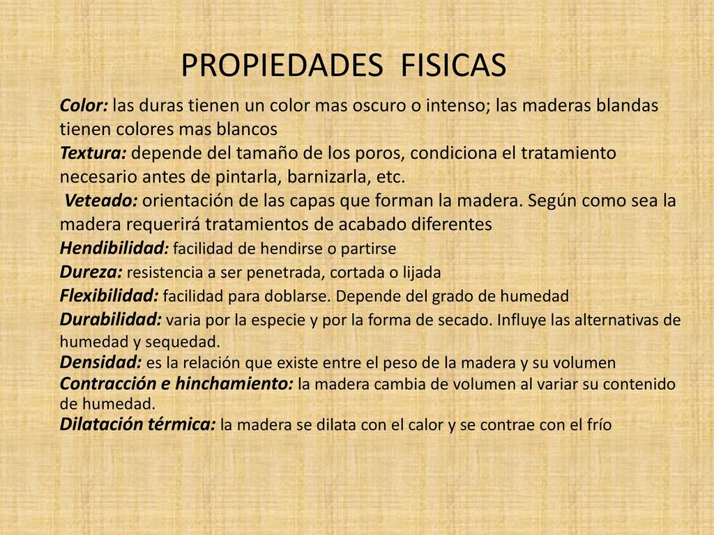 PROPIEDADES FISICAS Color: las duras tienen un color mas oscuro o intenso; las maderas blandas tienen colores mas blancos.