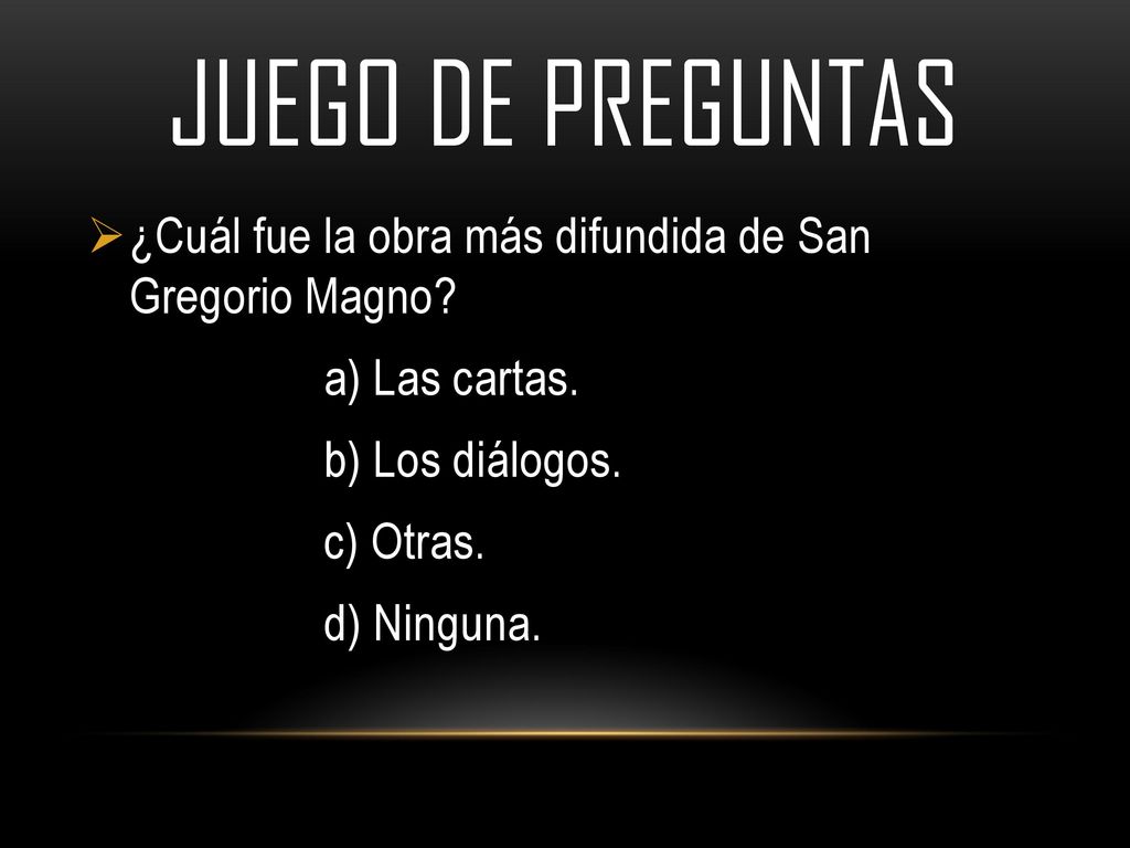 JUEGO DE PREGUNTAS ¿Cuál fue la obra más difundida de San Gregorio Magno a) Las cartas. b) Los diálogos.