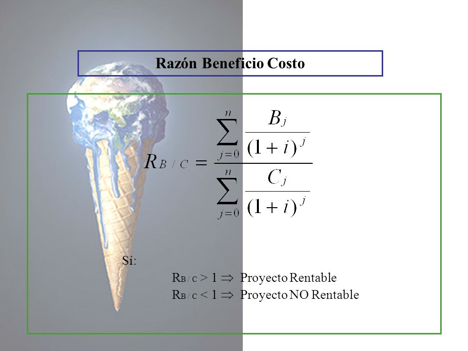 Razón Beneficio Costo Sí: RB / C > 1  Proyecto Rentable
